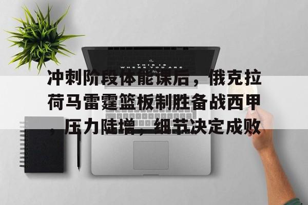 LOL竞猜-冲刺阶段体能课后，俄克拉荷马雷霆篮板制胜备战西甲，压力陡增，细节决定成败的简单介绍